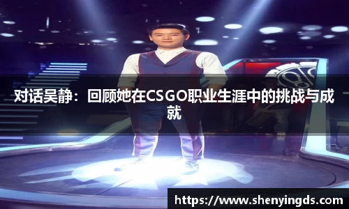 对话吴静：回顾她在CSGO职业生涯中的挑战与成就
