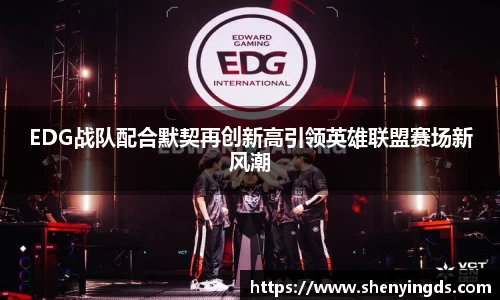 EDG战队配合默契再创新高引领英雄联盟赛场新风潮