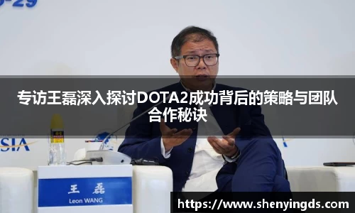 专访王磊深入探讨DOTA2成功背后的策略与团队合作秘诀