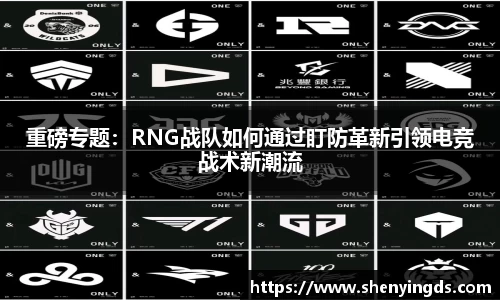 重磅专题：RNG战队如何通过盯防革新引领电竞战术新潮流