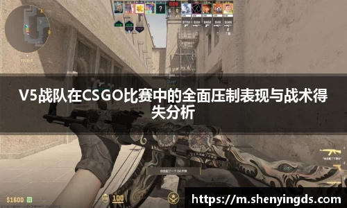 V5战队在CSGO比赛中的全面压制表现与战术得失分析