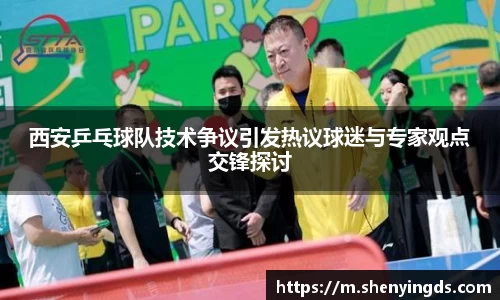 西安乒乓球队技术争议引发热议球迷与专家观点交锋探讨