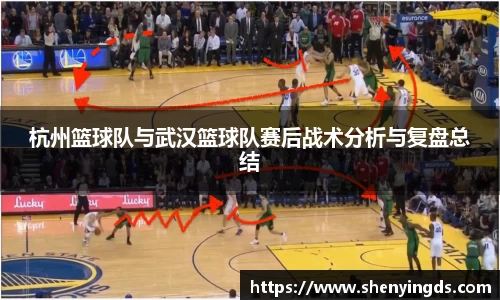杭州篮球队与武汉篮球队赛后战术分析与复盘总结
