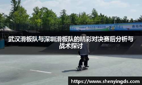 武汉滑板队与深圳滑板队的精彩对决赛后分析与战术探讨
