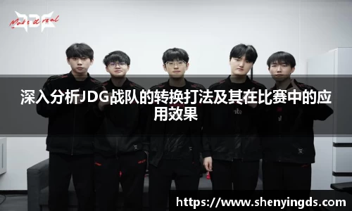 深入分析JDG战队的转换打法及其在比赛中的应用效果