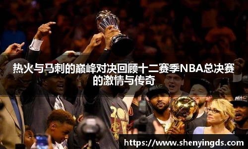 热火与马刺的巅峰对决回顾十二赛季NBA总决赛的激情与传奇