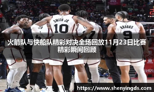 火箭队与快船队精彩对决全场回放11月23日比赛精彩瞬间回顾