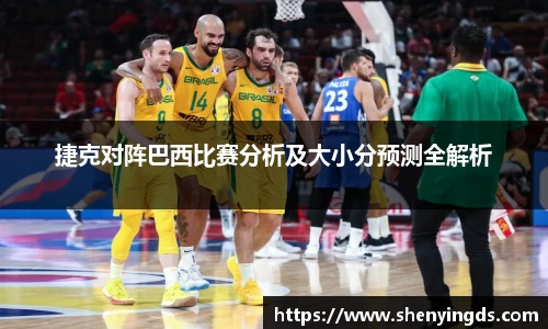 捷克对阵巴西比赛分析及大小分预测全解析