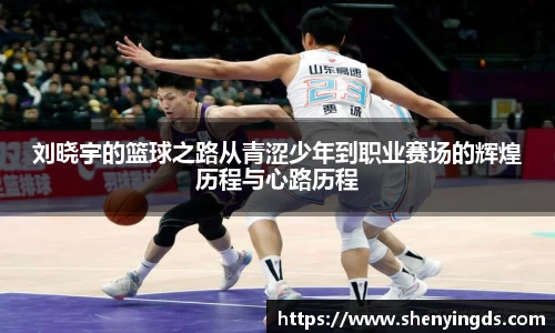 刘晓宇的篮球之路从青涩少年到职业赛场的辉煌历程与心路历程
