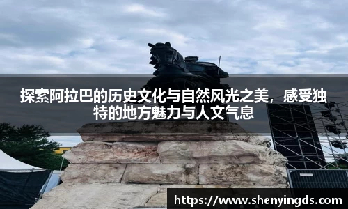 探索阿拉巴的历史文化与自然风光之美，感受独特的地方魅力与人文气息