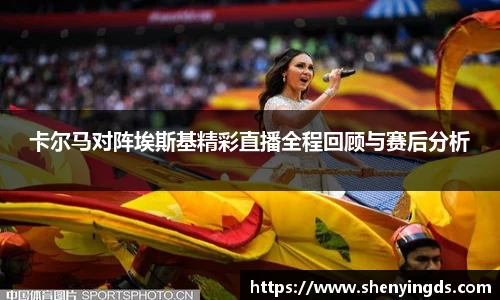 卡尔马对阵埃斯基精彩直播全程回顾与赛后分析
