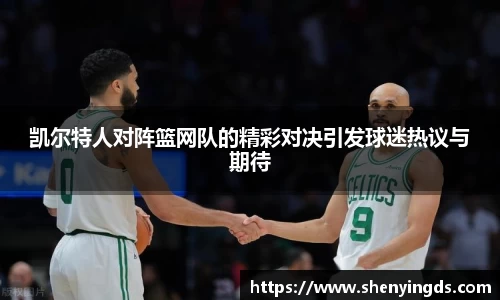 凯尔特人对阵篮网队的精彩对决引发球迷热议与期待