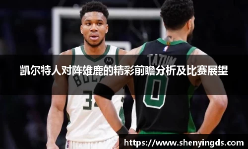 凯尔特人对阵雄鹿的精彩前瞻分析及比赛展望