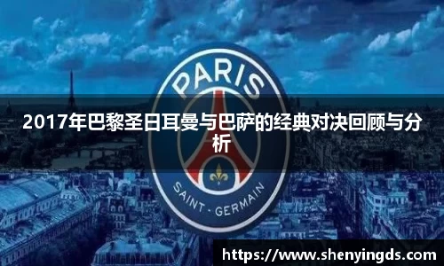 2017年巴黎圣日耳曼与巴萨的经典对决回顾与分析