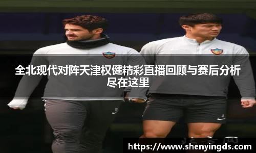 全北现代对阵天津权健精彩直播回顾与赛后分析尽在这里