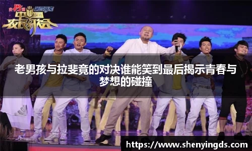 老男孩与拉斐竟的对决谁能笑到最后揭示青春与梦想的碰撞